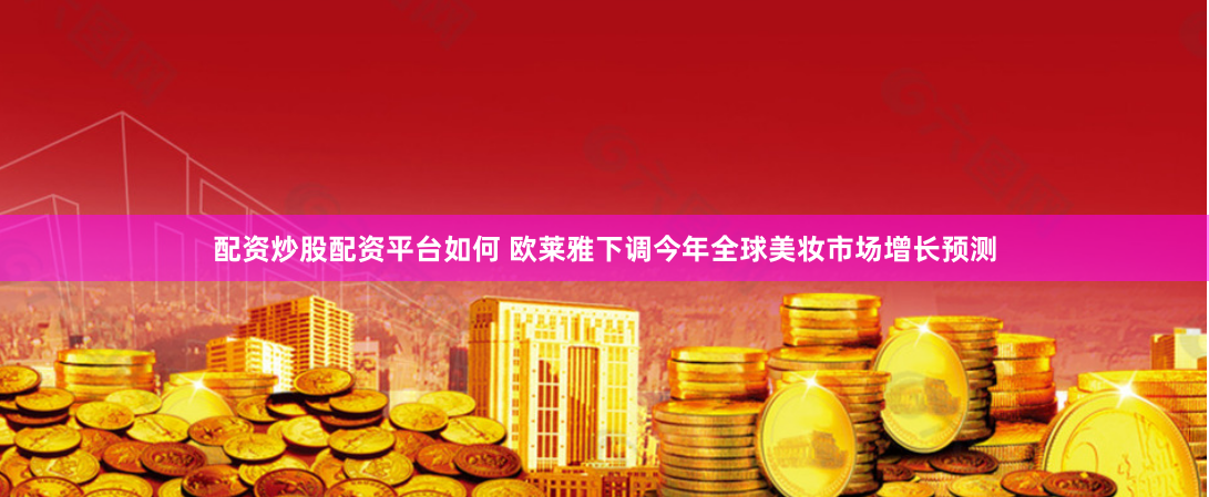 配资炒股配资平台如何 欧莱雅下调今年全球美妆市场增长预测