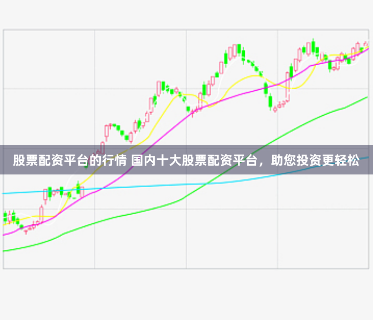 股票配资平台的行情 国内十大股票配资平台，助您投资更轻松