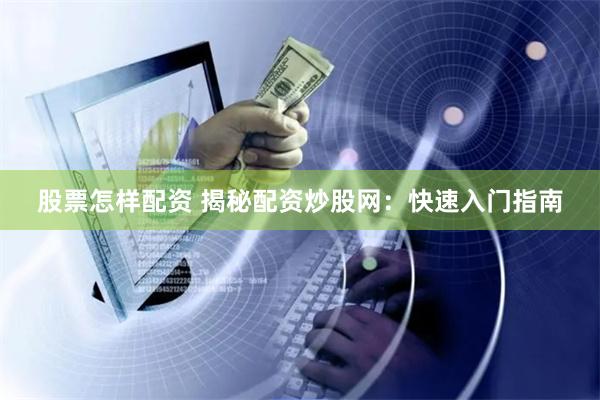 股票怎样配资 揭秘配资炒股网：快速入门指南