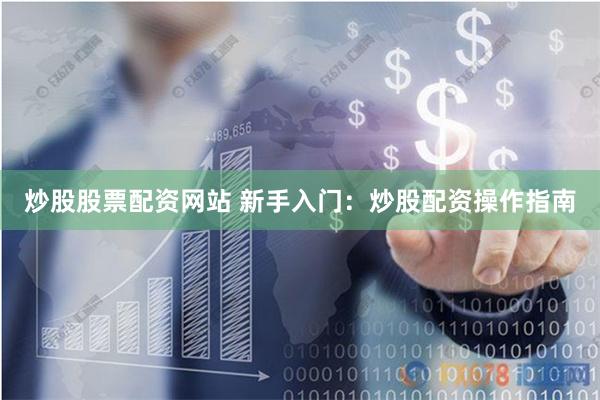炒股股票配资网站 新手入门：炒股配资操作指南