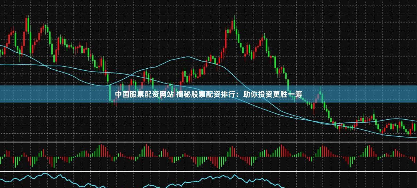 中国股票配资网站 揭秘股票配资排行：助你投资更胜一筹