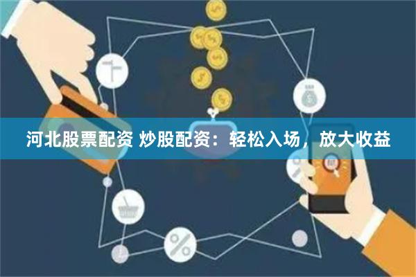 河北股票配资 炒股配资：轻松入场，放大收益